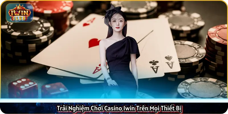 Trải Nghiệm Chơi Casino Iwin Trên Mọi Thiết Bị