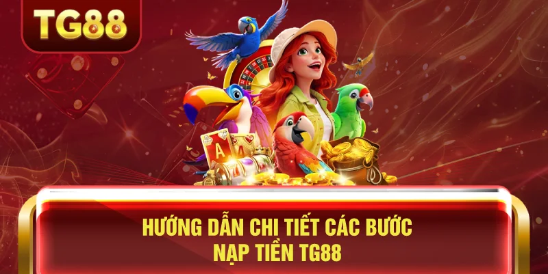 Hướng Dẫn Chi Tiết Các Bước Nạp Tiền TG88