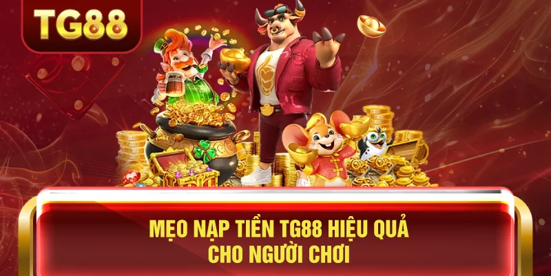 Mẹo Nạp Tiền TG88 Hiệu Quả Cho Người Chơi