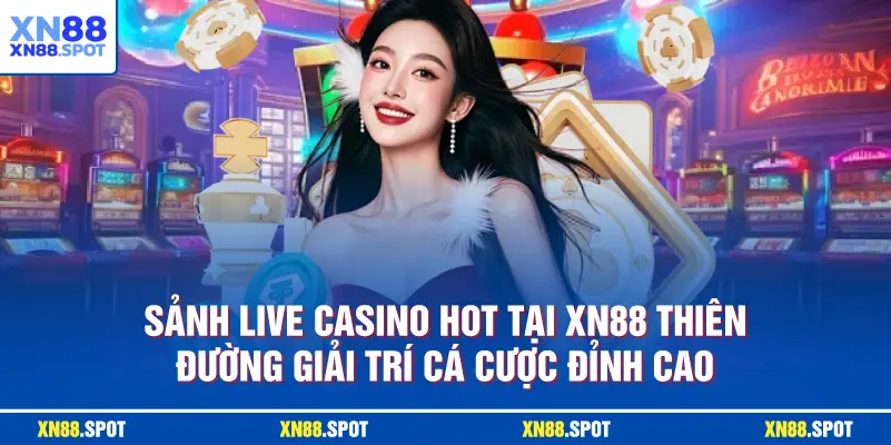 Sảnh Live Casino Hot Tại XN88 Thiên đường giải trí cá cược đỉnh cao